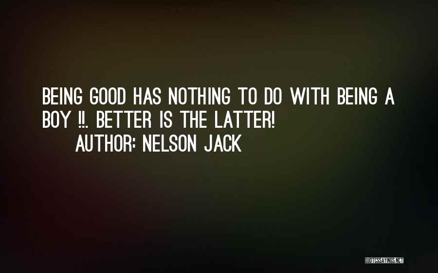 Nelson Jack Quotes: Being Good Has Nothing To Do With Being A Boy !!. Better Is The Latter!