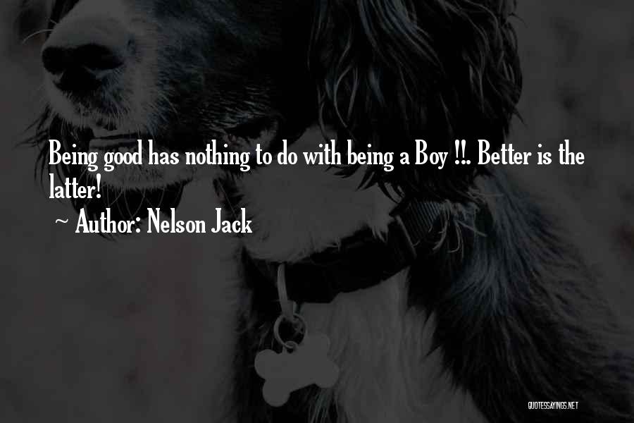 Nelson Jack Quotes: Being Good Has Nothing To Do With Being A Boy !!. Better Is The Latter!