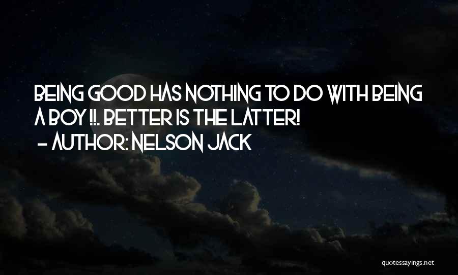 Nelson Jack Quotes: Being Good Has Nothing To Do With Being A Boy !!. Better Is The Latter!