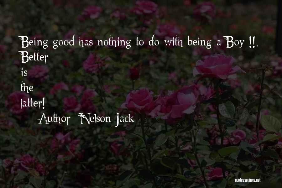 Nelson Jack Quotes: Being Good Has Nothing To Do With Being A Boy !!. Better Is The Latter!