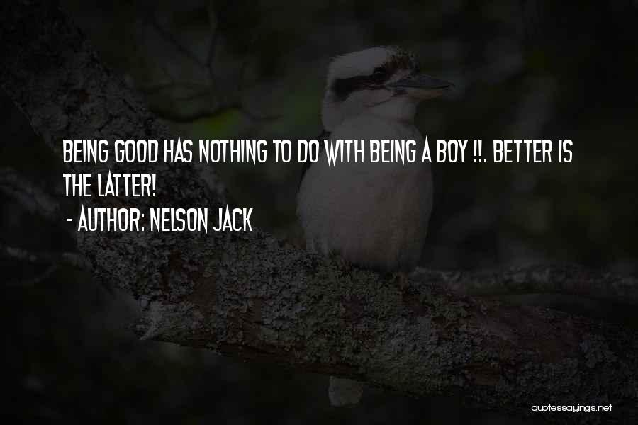 Nelson Jack Quotes: Being Good Has Nothing To Do With Being A Boy !!. Better Is The Latter!