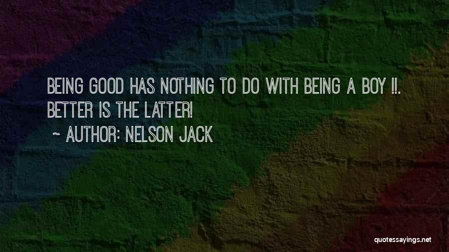 Nelson Jack Quotes: Being Good Has Nothing To Do With Being A Boy !!. Better Is The Latter!