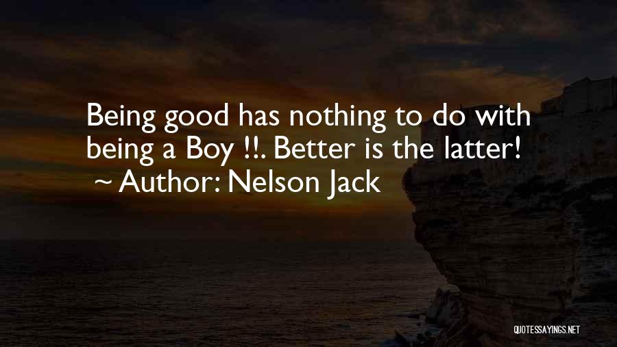 Nelson Jack Quotes: Being Good Has Nothing To Do With Being A Boy !!. Better Is The Latter!