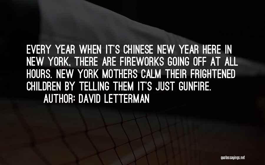 David Letterman Quotes: Every Year When It's Chinese New Year Here In New York, There Are Fireworks Going Off At All Hours. New