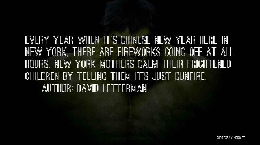 David Letterman Quotes: Every Year When It's Chinese New Year Here In New York, There Are Fireworks Going Off At All Hours. New