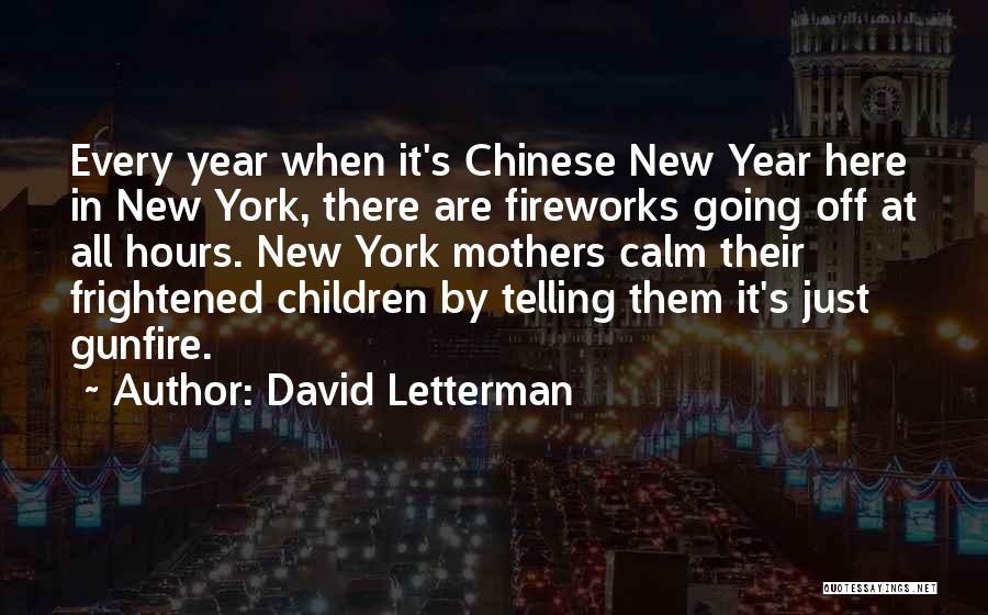 David Letterman Quotes: Every Year When It's Chinese New Year Here In New York, There Are Fireworks Going Off At All Hours. New