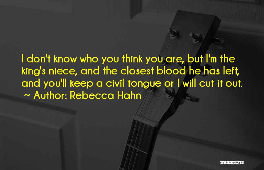 Rebecca Hahn Quotes: I Don't Know Who You Think You Are, But I'm The King's Niece, And The Closest Blood He Has Left,