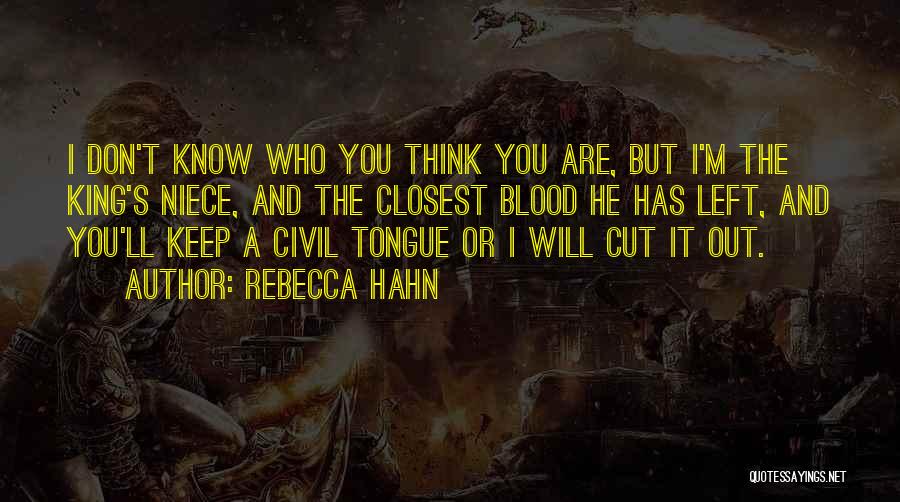 Rebecca Hahn Quotes: I Don't Know Who You Think You Are, But I'm The King's Niece, And The Closest Blood He Has Left,