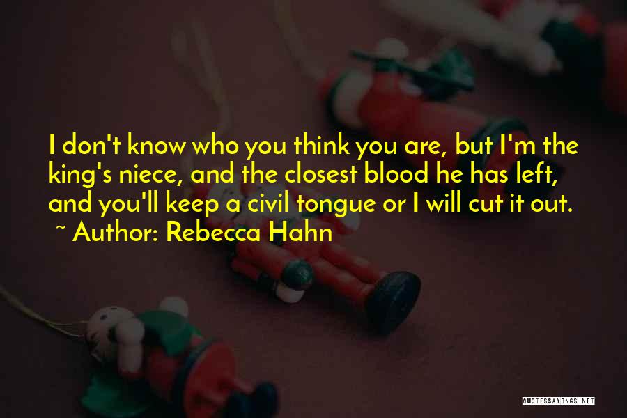 Rebecca Hahn Quotes: I Don't Know Who You Think You Are, But I'm The King's Niece, And The Closest Blood He Has Left,