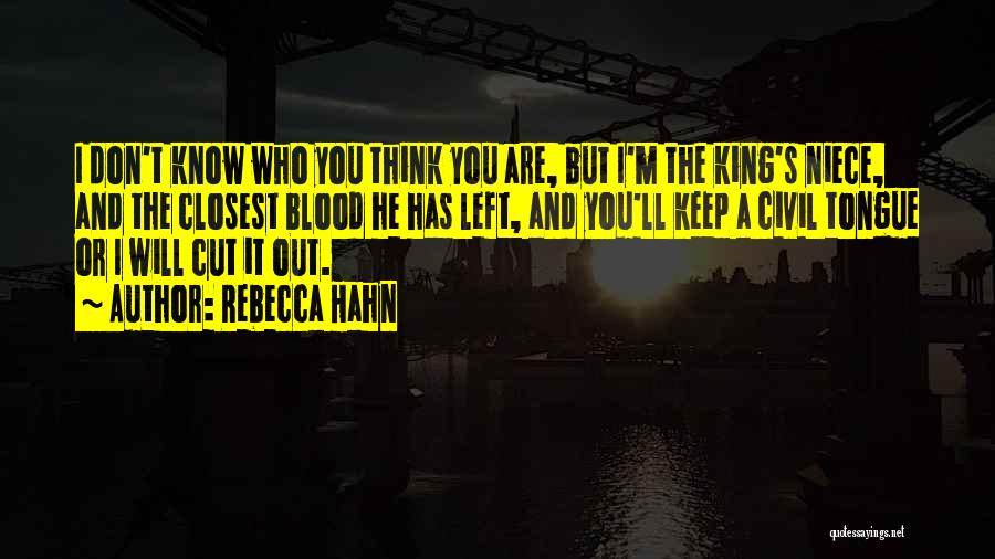 Rebecca Hahn Quotes: I Don't Know Who You Think You Are, But I'm The King's Niece, And The Closest Blood He Has Left,