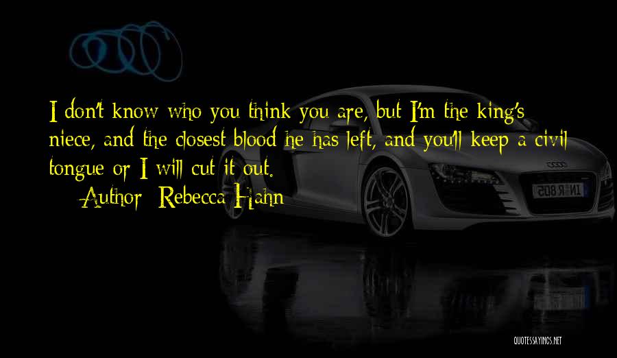 Rebecca Hahn Quotes: I Don't Know Who You Think You Are, But I'm The King's Niece, And The Closest Blood He Has Left,