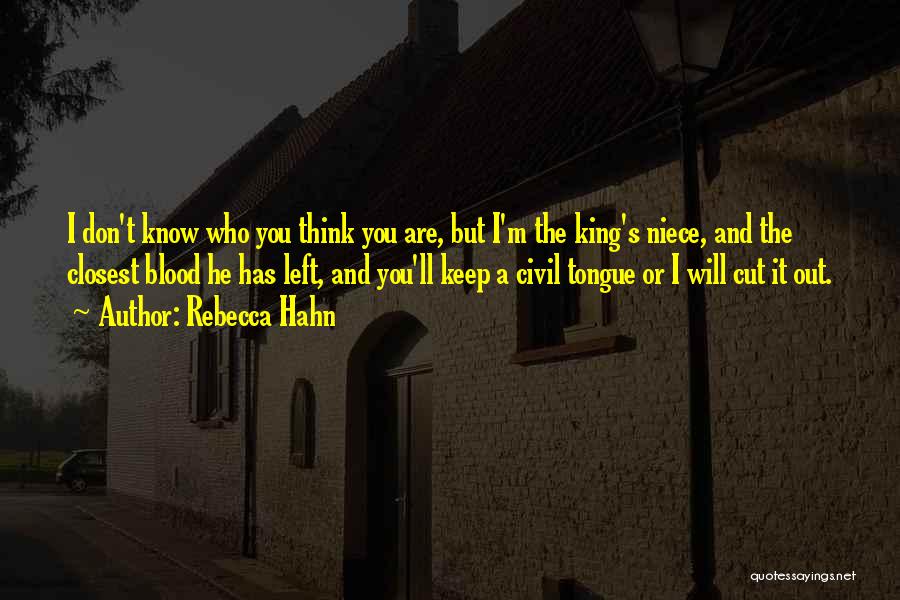 Rebecca Hahn Quotes: I Don't Know Who You Think You Are, But I'm The King's Niece, And The Closest Blood He Has Left,