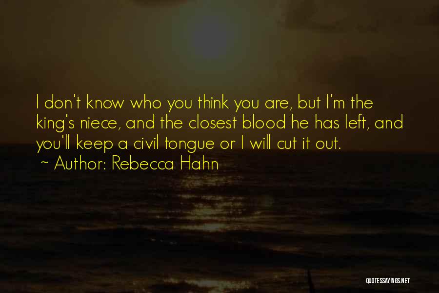 Rebecca Hahn Quotes: I Don't Know Who You Think You Are, But I'm The King's Niece, And The Closest Blood He Has Left,