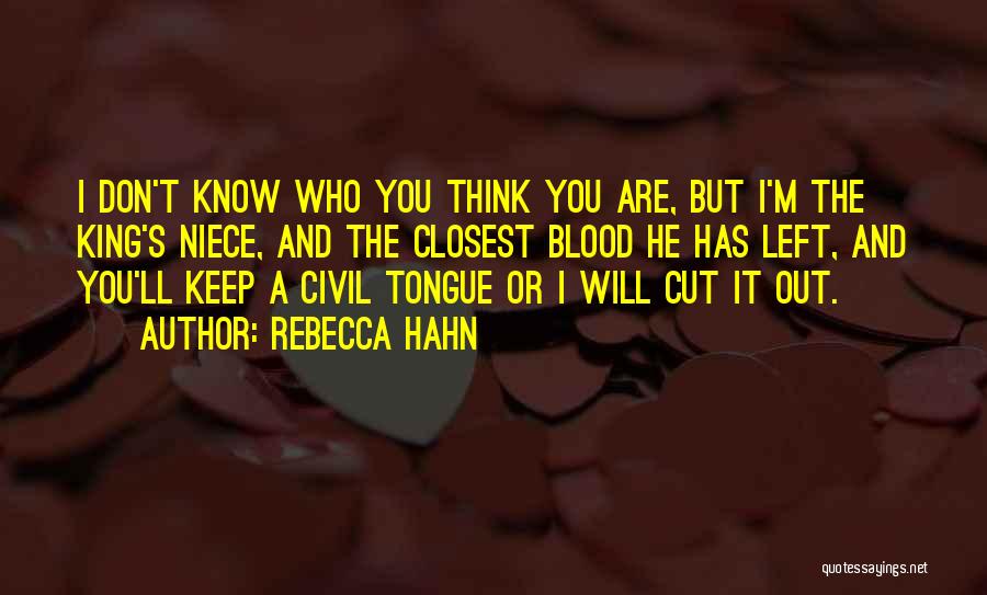 Rebecca Hahn Quotes: I Don't Know Who You Think You Are, But I'm The King's Niece, And The Closest Blood He Has Left,