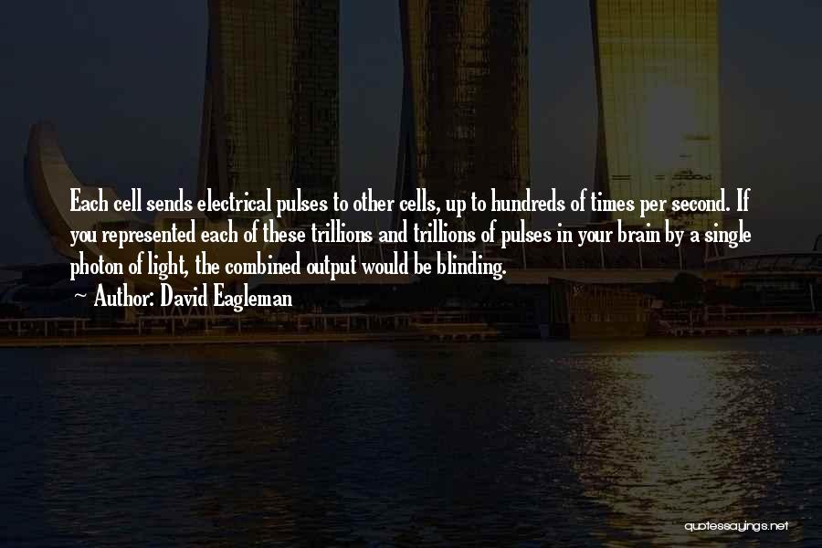 David Eagleman Quotes: Each Cell Sends Electrical Pulses To Other Cells, Up To Hundreds Of Times Per Second. If You Represented Each Of
