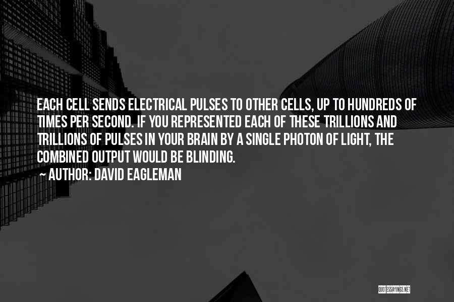 David Eagleman Quotes: Each Cell Sends Electrical Pulses To Other Cells, Up To Hundreds Of Times Per Second. If You Represented Each Of