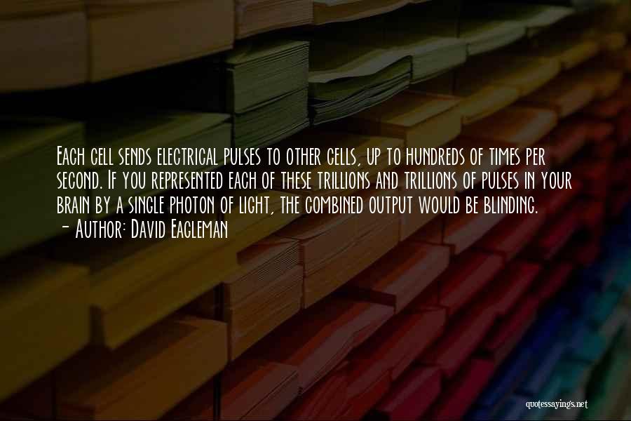 David Eagleman Quotes: Each Cell Sends Electrical Pulses To Other Cells, Up To Hundreds Of Times Per Second. If You Represented Each Of