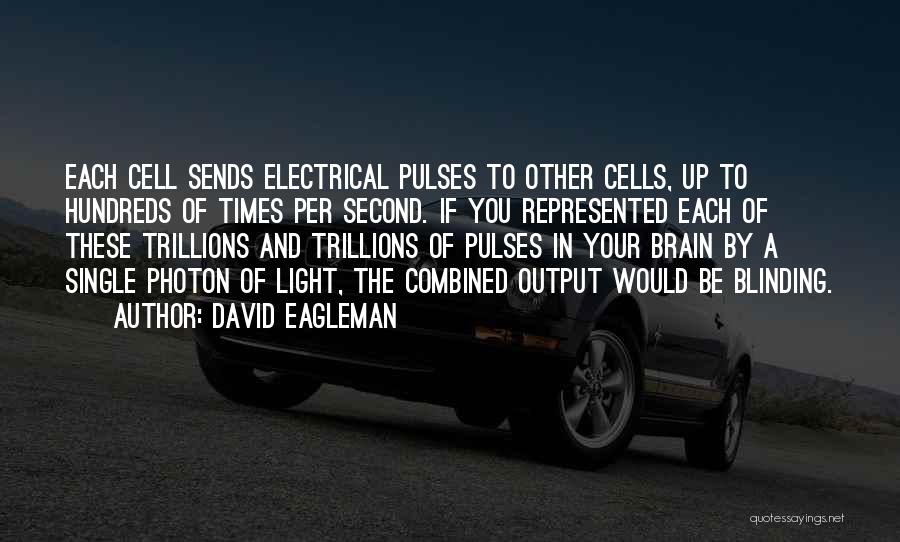 David Eagleman Quotes: Each Cell Sends Electrical Pulses To Other Cells, Up To Hundreds Of Times Per Second. If You Represented Each Of