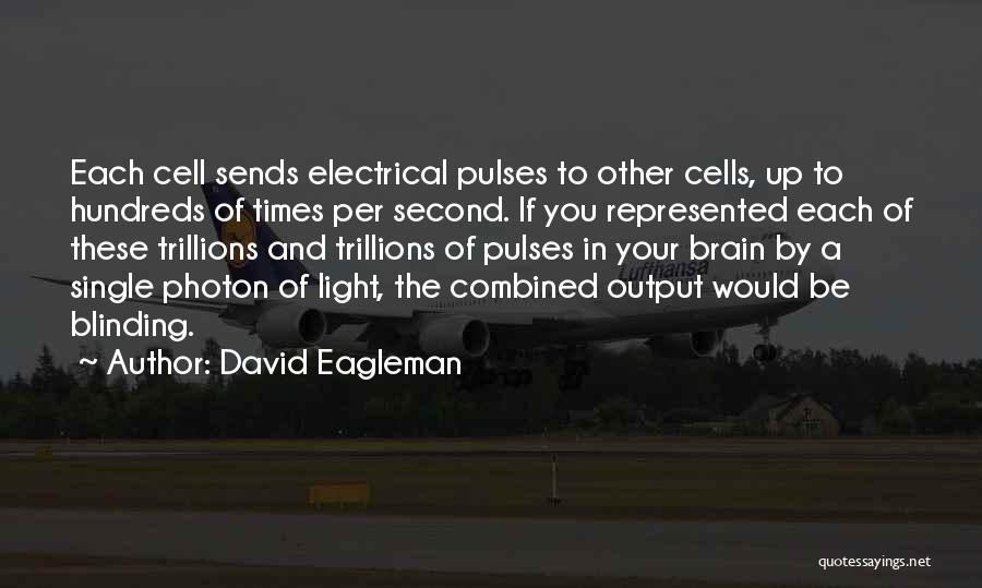 David Eagleman Quotes: Each Cell Sends Electrical Pulses To Other Cells, Up To Hundreds Of Times Per Second. If You Represented Each Of