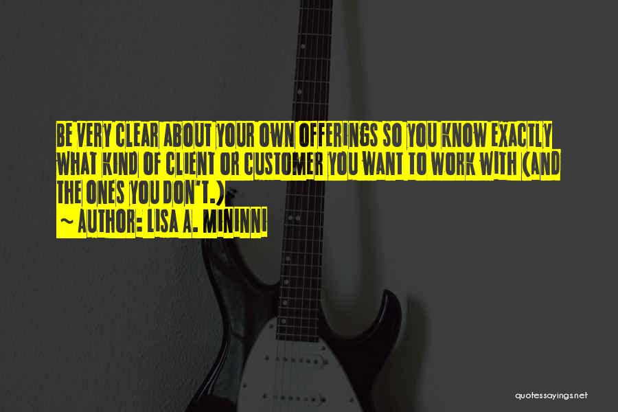 Lisa A. Mininni Quotes: Be Very Clear About Your Own Offerings So You Know Exactly What Kind Of Client Or Customer You Want To