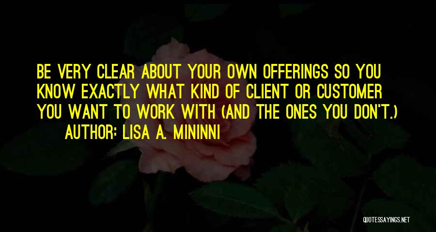 Lisa A. Mininni Quotes: Be Very Clear About Your Own Offerings So You Know Exactly What Kind Of Client Or Customer You Want To