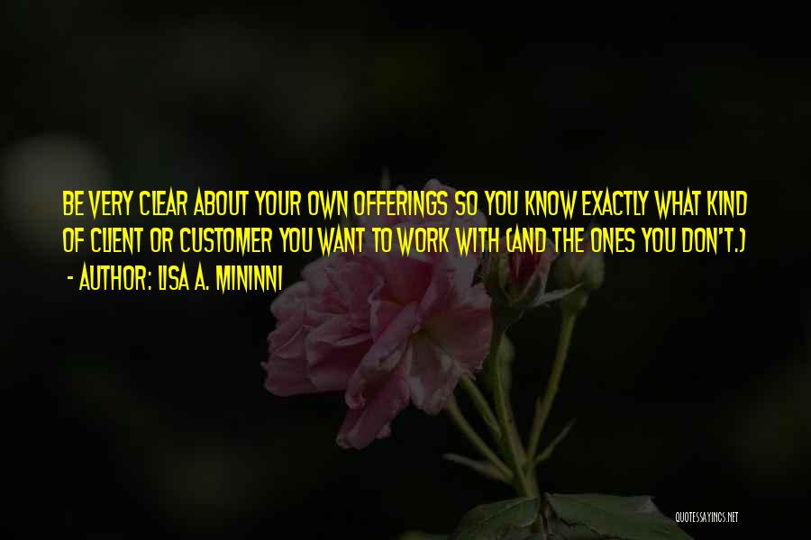 Lisa A. Mininni Quotes: Be Very Clear About Your Own Offerings So You Know Exactly What Kind Of Client Or Customer You Want To