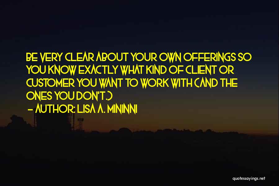 Lisa A. Mininni Quotes: Be Very Clear About Your Own Offerings So You Know Exactly What Kind Of Client Or Customer You Want To