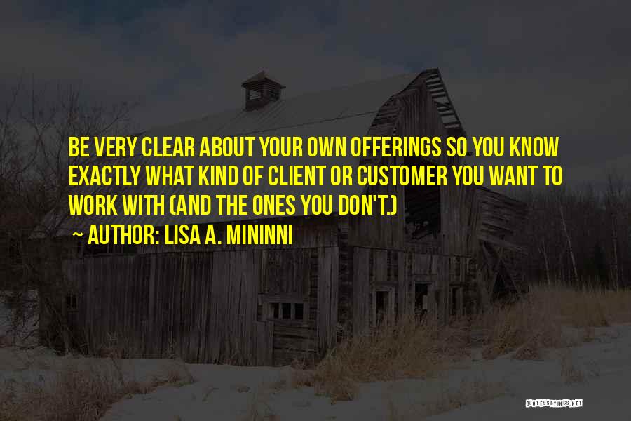 Lisa A. Mininni Quotes: Be Very Clear About Your Own Offerings So You Know Exactly What Kind Of Client Or Customer You Want To