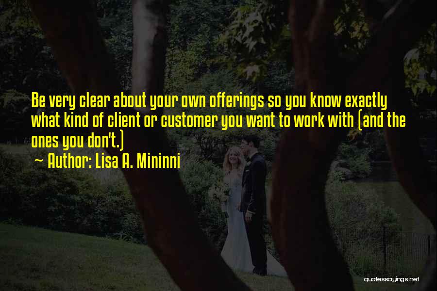 Lisa A. Mininni Quotes: Be Very Clear About Your Own Offerings So You Know Exactly What Kind Of Client Or Customer You Want To