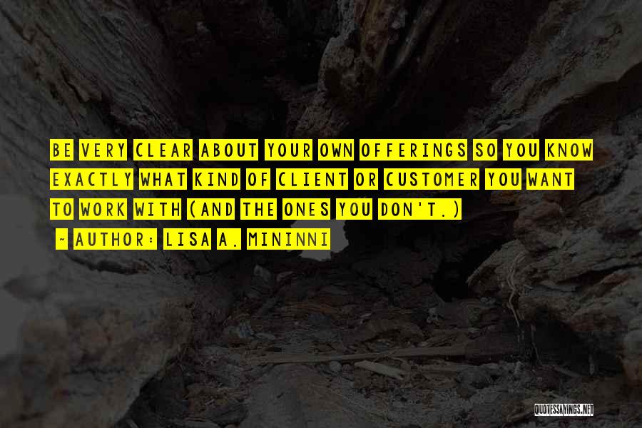 Lisa A. Mininni Quotes: Be Very Clear About Your Own Offerings So You Know Exactly What Kind Of Client Or Customer You Want To