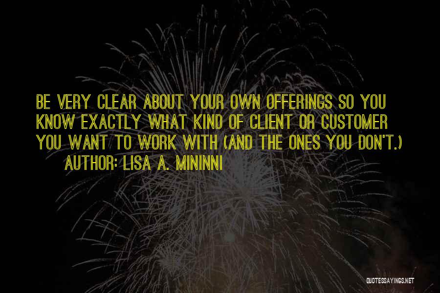 Lisa A. Mininni Quotes: Be Very Clear About Your Own Offerings So You Know Exactly What Kind Of Client Or Customer You Want To