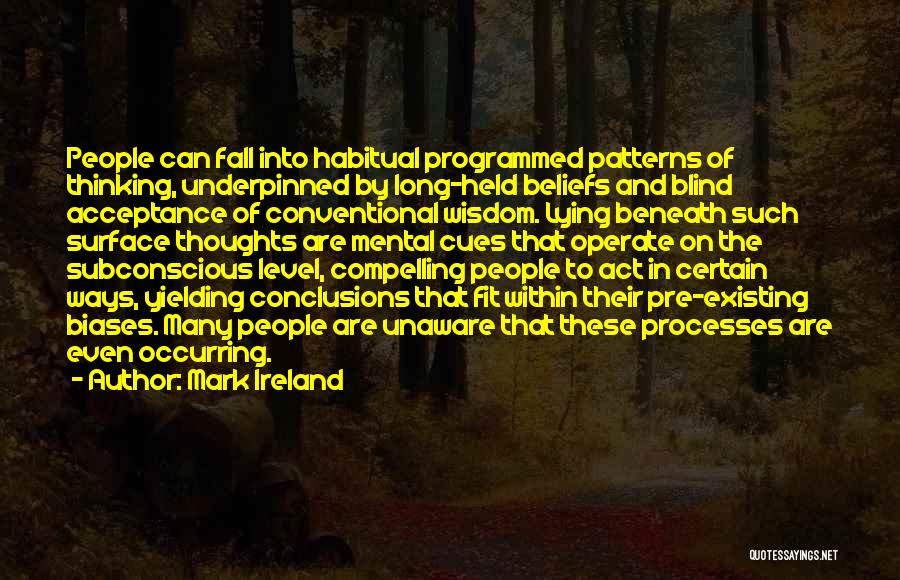 Mark Ireland Quotes: People Can Fall Into Habitual Programmed Patterns Of Thinking, Underpinned By Long-held Beliefs And Blind Acceptance Of Conventional Wisdom. Lying