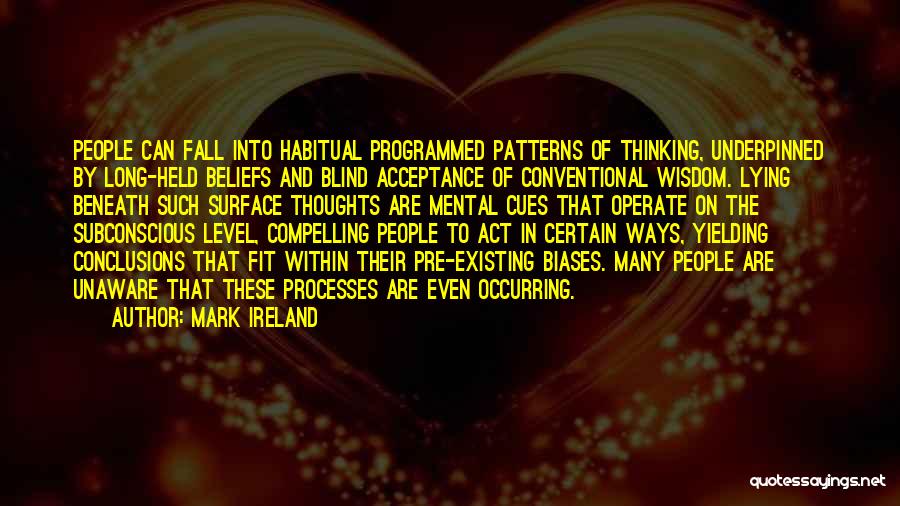 Mark Ireland Quotes: People Can Fall Into Habitual Programmed Patterns Of Thinking, Underpinned By Long-held Beliefs And Blind Acceptance Of Conventional Wisdom. Lying