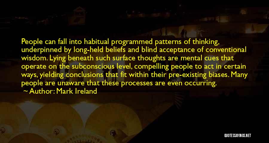 Mark Ireland Quotes: People Can Fall Into Habitual Programmed Patterns Of Thinking, Underpinned By Long-held Beliefs And Blind Acceptance Of Conventional Wisdom. Lying