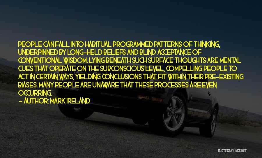 Mark Ireland Quotes: People Can Fall Into Habitual Programmed Patterns Of Thinking, Underpinned By Long-held Beliefs And Blind Acceptance Of Conventional Wisdom. Lying