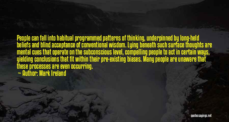 Mark Ireland Quotes: People Can Fall Into Habitual Programmed Patterns Of Thinking, Underpinned By Long-held Beliefs And Blind Acceptance Of Conventional Wisdom. Lying