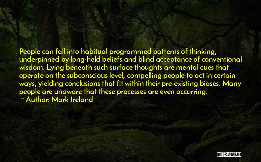 Mark Ireland Quotes: People Can Fall Into Habitual Programmed Patterns Of Thinking, Underpinned By Long-held Beliefs And Blind Acceptance Of Conventional Wisdom. Lying