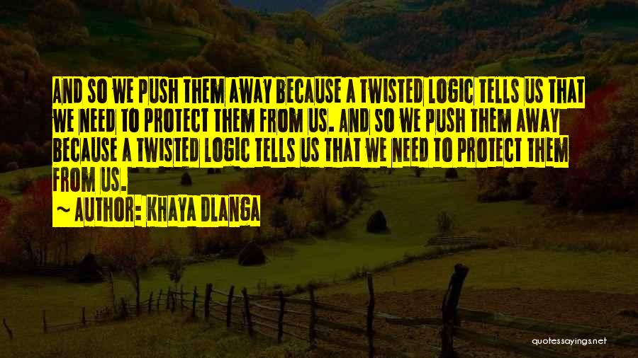 Khaya Dlanga Quotes: And So We Push Them Away Because A Twisted Logic Tells Us That We Need To Protect Them From Us.