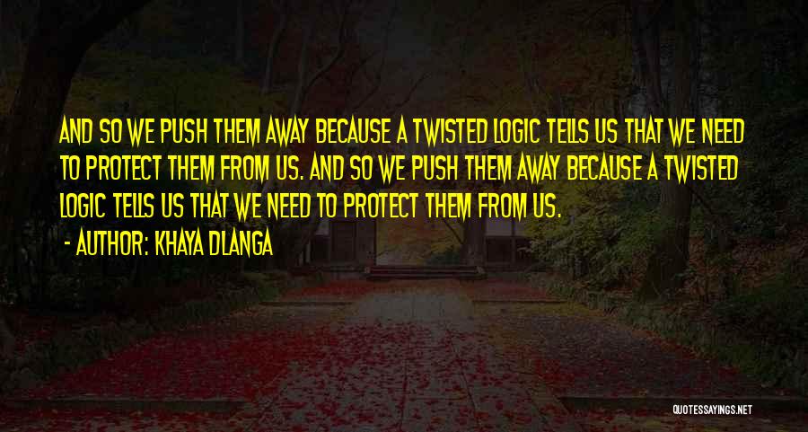 Khaya Dlanga Quotes: And So We Push Them Away Because A Twisted Logic Tells Us That We Need To Protect Them From Us.