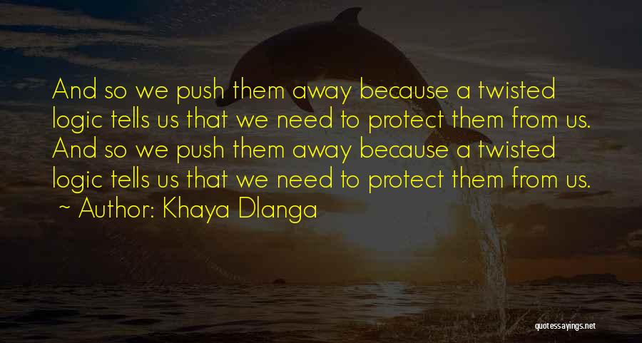 Khaya Dlanga Quotes: And So We Push Them Away Because A Twisted Logic Tells Us That We Need To Protect Them From Us.