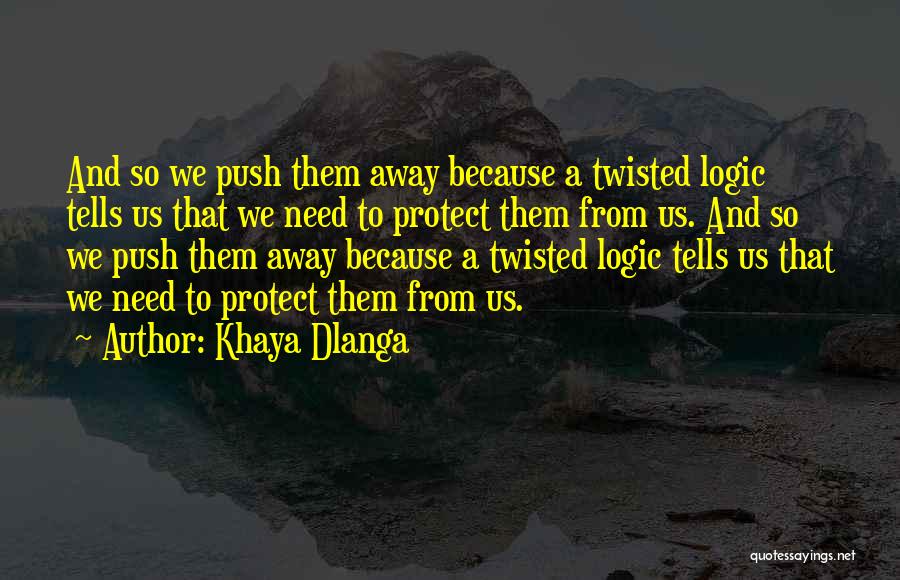 Khaya Dlanga Quotes: And So We Push Them Away Because A Twisted Logic Tells Us That We Need To Protect Them From Us.