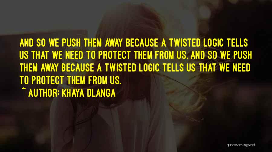 Khaya Dlanga Quotes: And So We Push Them Away Because A Twisted Logic Tells Us That We Need To Protect Them From Us.