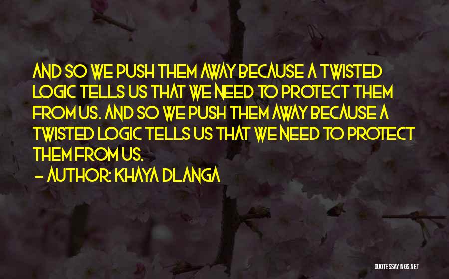 Khaya Dlanga Quotes: And So We Push Them Away Because A Twisted Logic Tells Us That We Need To Protect Them From Us.