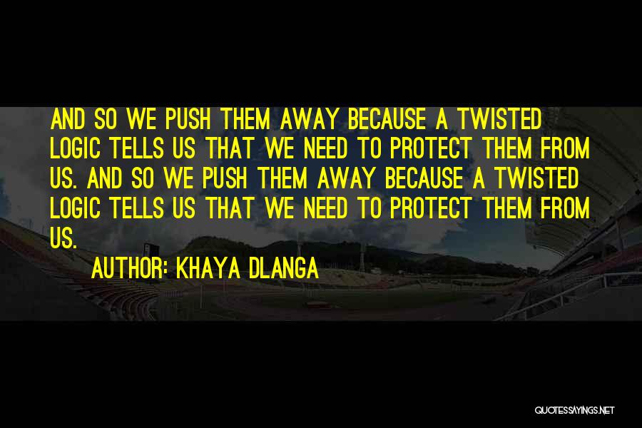 Khaya Dlanga Quotes: And So We Push Them Away Because A Twisted Logic Tells Us That We Need To Protect Them From Us.