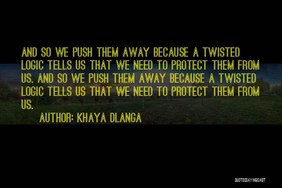 Khaya Dlanga Quotes: And So We Push Them Away Because A Twisted Logic Tells Us That We Need To Protect Them From Us.
