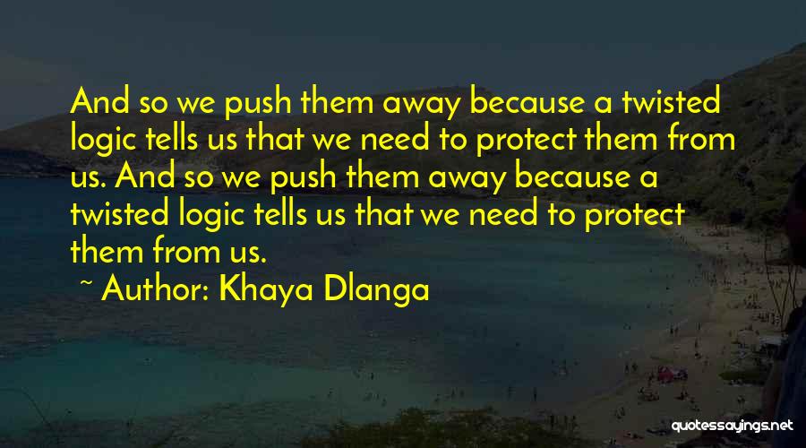 Khaya Dlanga Quotes: And So We Push Them Away Because A Twisted Logic Tells Us That We Need To Protect Them From Us.