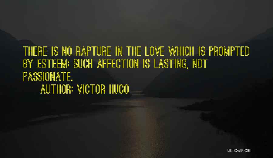 Victor Hugo Quotes: There Is No Rapture In The Love Which Is Prompted By Esteem; Such Affection Is Lasting, Not Passionate.