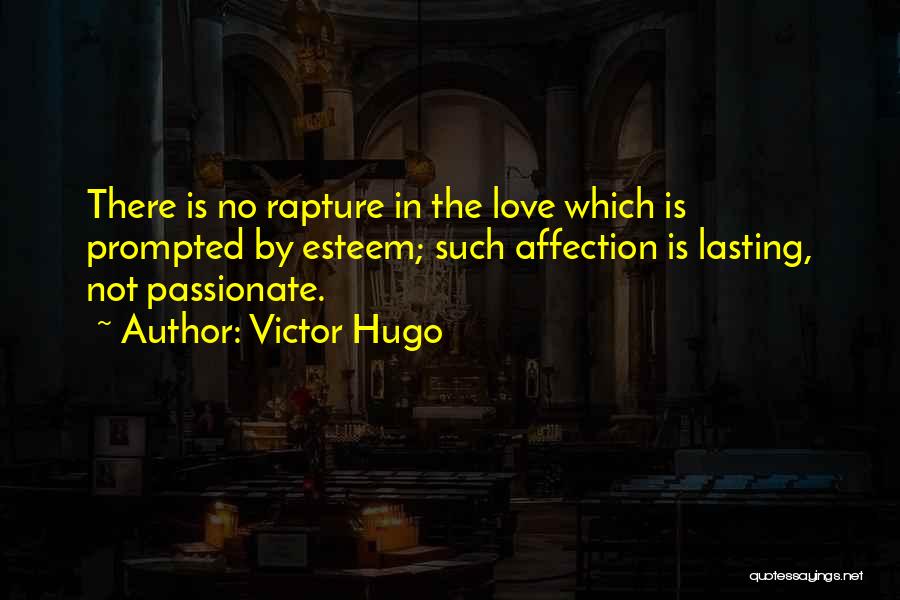 Victor Hugo Quotes: There Is No Rapture In The Love Which Is Prompted By Esteem; Such Affection Is Lasting, Not Passionate.