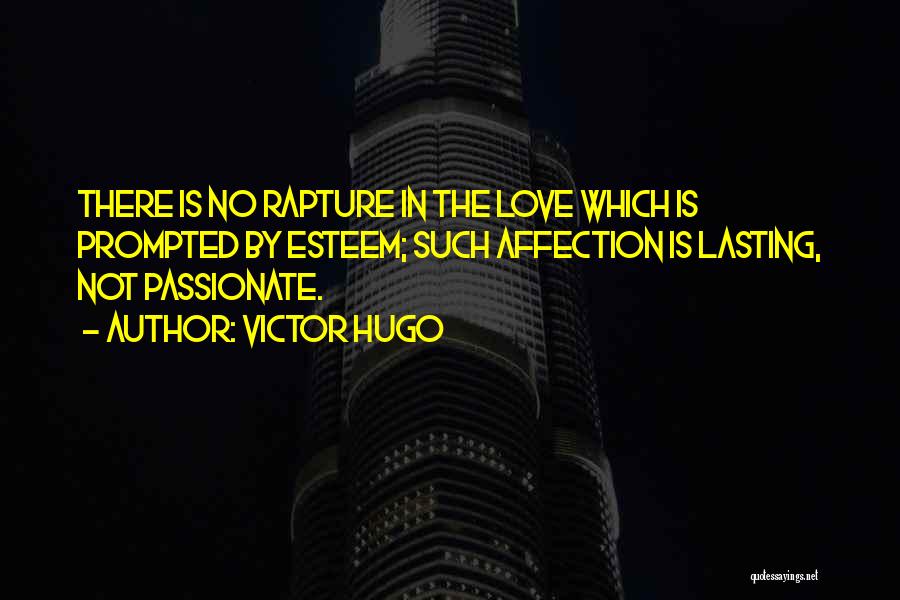 Victor Hugo Quotes: There Is No Rapture In The Love Which Is Prompted By Esteem; Such Affection Is Lasting, Not Passionate.