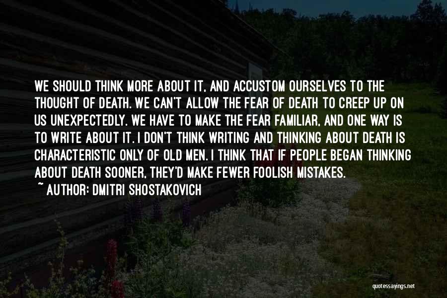 Dmitri Shostakovich Quotes: We Should Think More About It, And Accustom Ourselves To The Thought Of Death. We Can't Allow The Fear Of